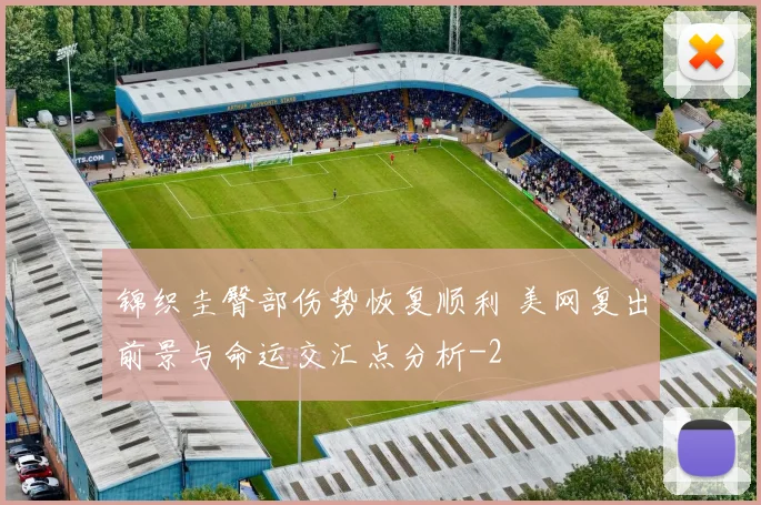 锦织圭臀部伤势恢复顺利 美网复出前景与命运交汇点分析