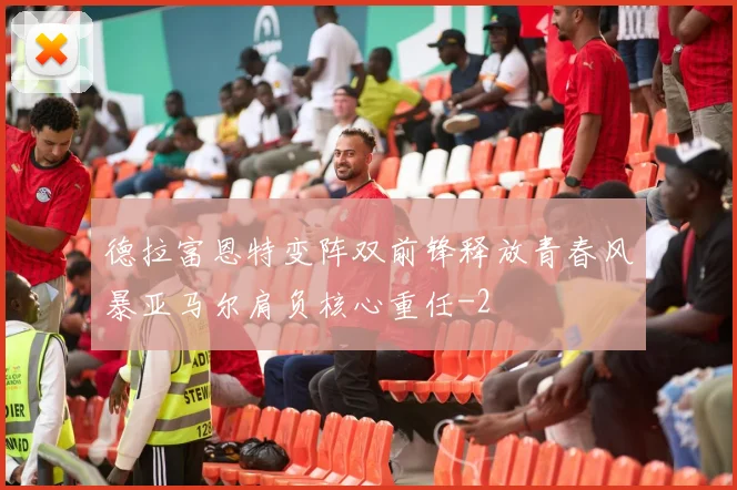 德拉富恩特变阵双前锋释放青春风暴亚马尔肩负核心重任