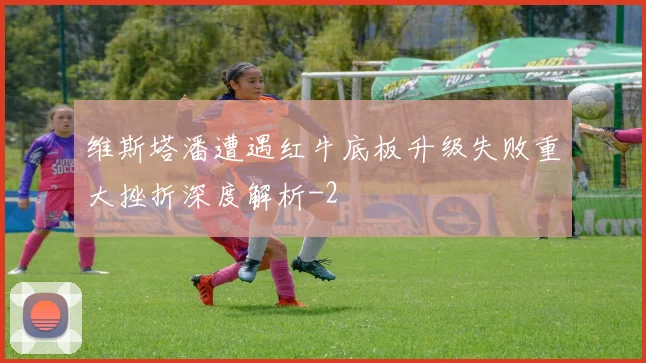 维斯塔潘遭遇红牛底板升级失败重大挫折深度解析