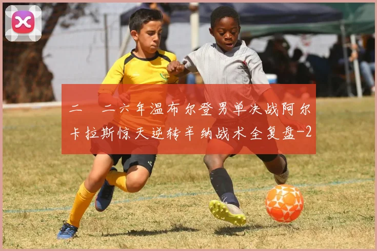 二〇二六年温布尔登男单决战阿尔卡拉斯惊天逆转辛纳战术全复盘