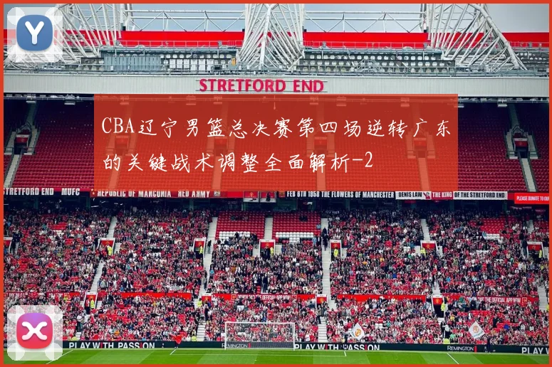 CBA辽宁男篮总决赛第四场逆转广东的关键战术调整全面解析