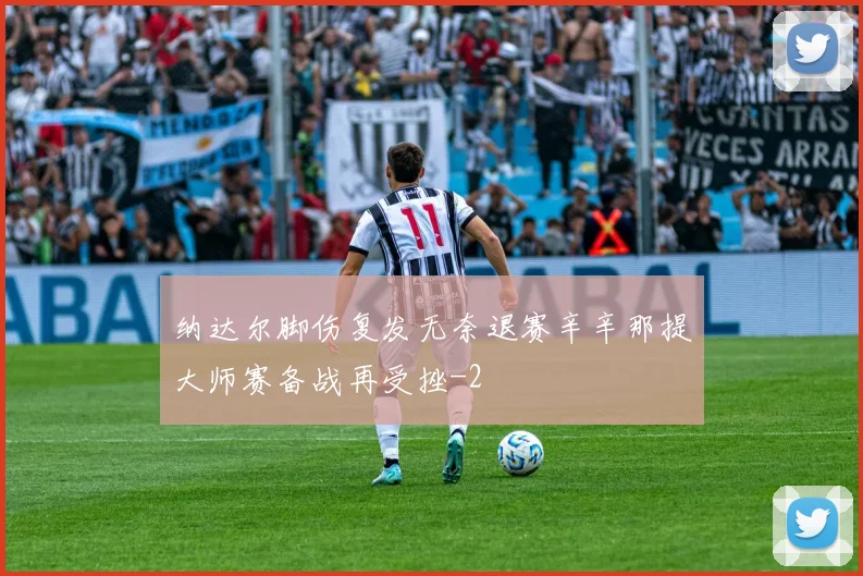 纳达尔脚伤复发无奈退赛辛辛那提大师赛备战再受挫